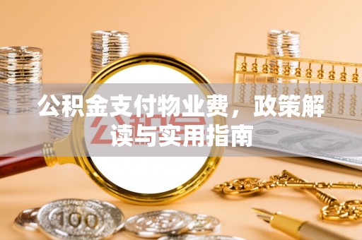 渝中公积金支付物业费，政策解读与实用指南
