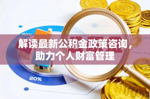 渝中解读最新公积金政策咨询，助力个人财富管理
