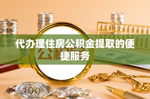 渝中代办理住房公积金提取的便捷服务