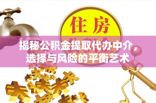 渝中揭秘公积金提取代办中介，选择与风险的平衡艺术