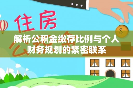 渝中解析公积金缴存比例与个人财务规划的紧密联系