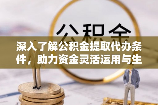 渝中深入了解公积金提取代办条件，助力资金灵活运用与生活规划