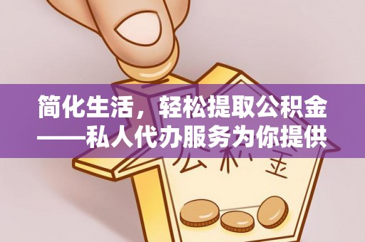 渝中简化生活，轻松提取公积金——私人代办服务为你提供便利