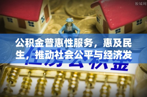 渝中公积金普惠性服务，惠及民生，推动社会公平与经济发展的基石