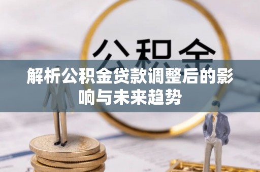 渝中解析公积金贷款调整后的影响与未来趋势