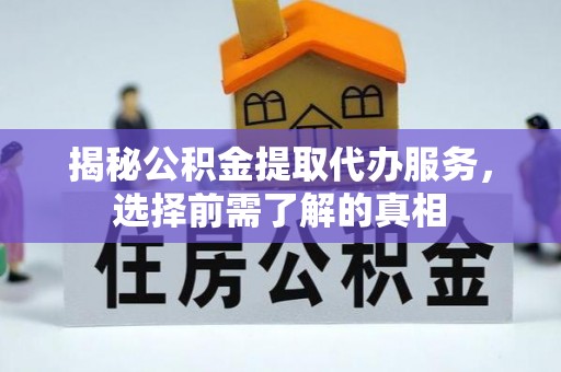 渝中揭秘公积金提取代办服务，选择前需了解的真相