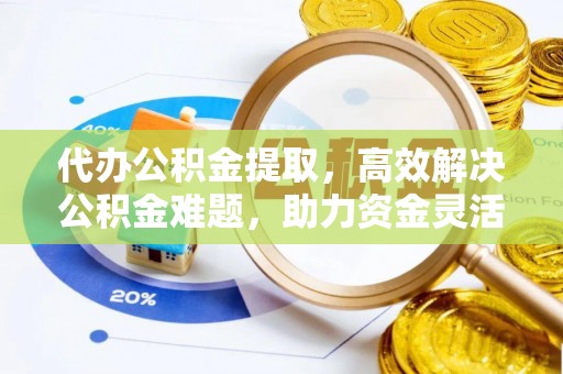 渝中代办公积金提取，高效解决公积金难题，助力资金灵活使用
