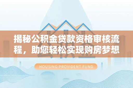 渝中揭秘公积金贷款资格审核流程，助您轻松实现购房梦想