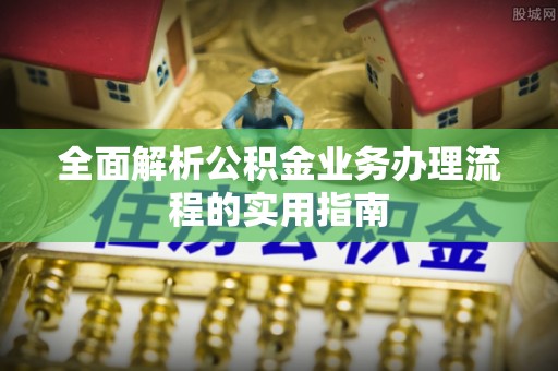 渝中全面解析公积金业务办理流程的实用指南