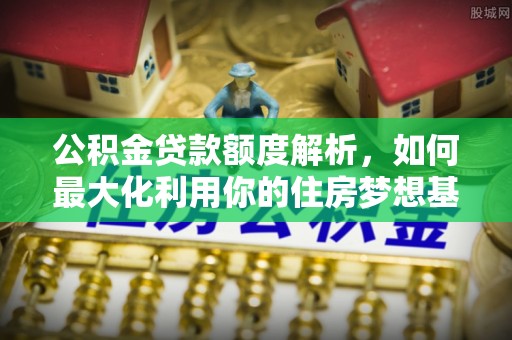 渝中公积金贷款额度解析，如何最大化利用你的住房梦想基金