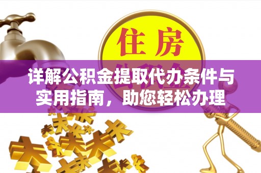 渝中详解公积金提取代办条件与实用指南，助您轻松办理