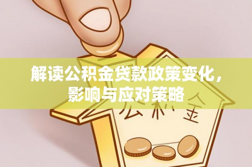 渝中解读公积金贷款政策变化，影响与应对策略