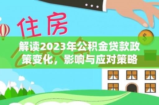 渝中解读2023年公积金贷款政策变化，影响与应对策略