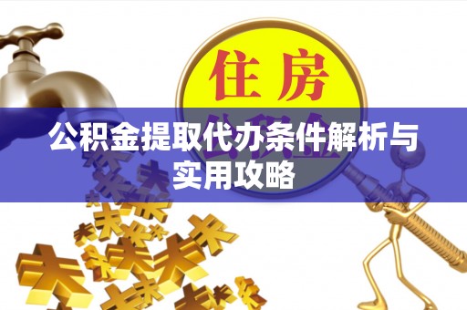 渝中公积金提取代办条件解析与实用攻略