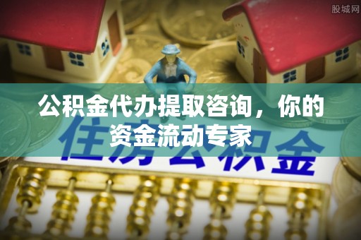 渝中公积金代办提取咨询，你的资金流动专家