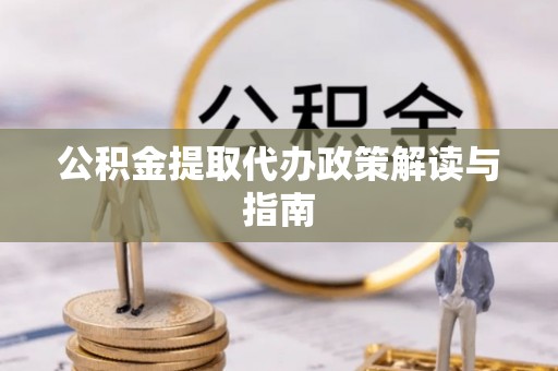 渝中公积金提取代办政策解读与指南