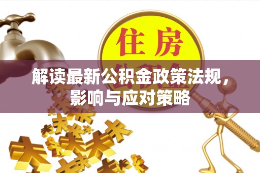 渝中解读最新公积金政策法规，影响与应对策略