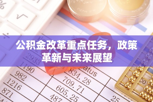 渝中公积金改革重点任务，政策革新与未来展望