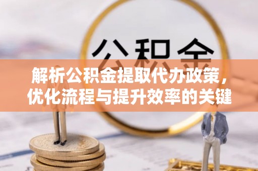 渝中解析公积金提取代办政策，优化流程与提升效率的关键
