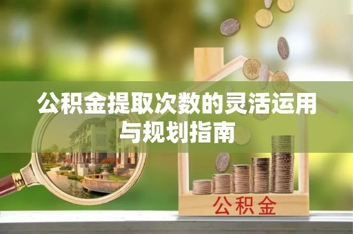 渝中公积金提取次数的灵活运用与规划指南