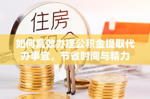 渝中如何高效办理公积金提取代办事宜，节省时间与精力