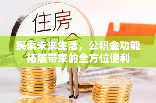 渝中探索未来生活，公积金功能拓展带来的全方位便利