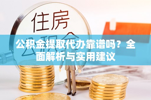 渝中公积金提取代办靠谱吗？全面解析与实用建议