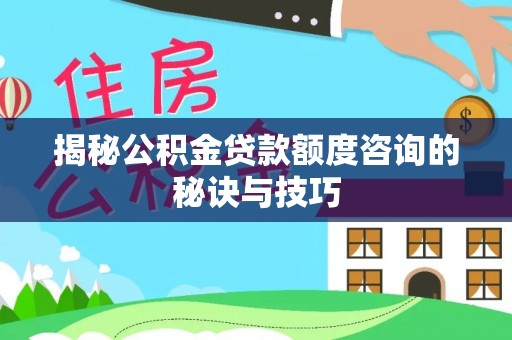 渝中揭秘公积金贷款额度咨询的秘诀与技巧