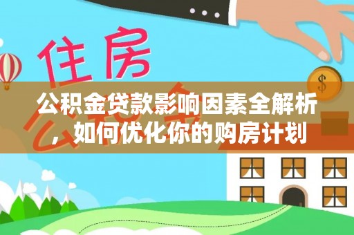 渝中公积金贷款影响因素全解析，如何优化你的购房计划