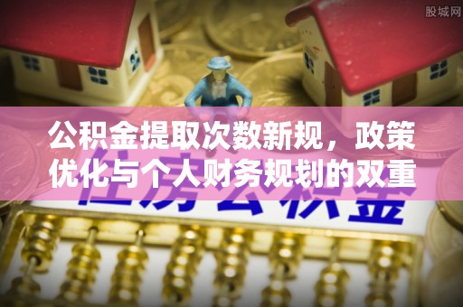 渝中公积金提取次数新规，政策优化与个人财务规划的双重考量