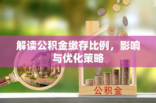 渝中解读公积金缴存比例，影响与优化策略