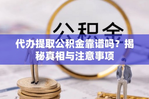 渝中代办提取公积金靠谱吗？揭秘真相与注意事项