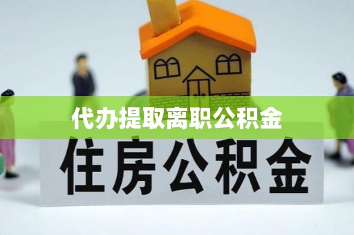 渝中代办提取离职公积金