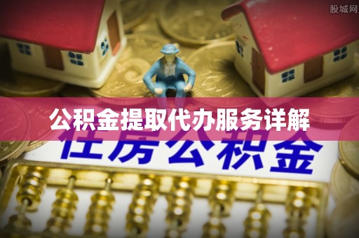 渝中公积金提取代办服务详解