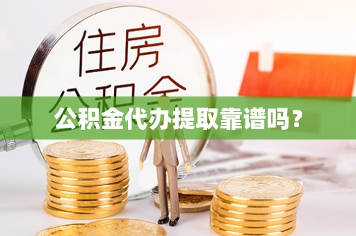 渝中公积金代办提取靠谱吗？