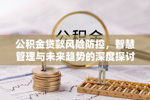 渝中公积金贷款风险防控，智慧管理与未来趋势的深度探讨