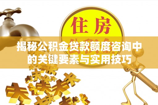 渝中揭秘公积金贷款额度咨询中的关键要素与实用技巧