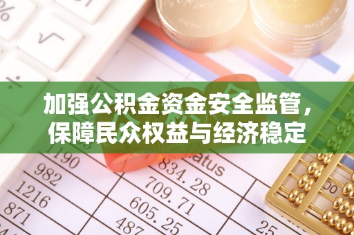 渝中加强公积金资金安全监管，保障民众权益与经济稳定