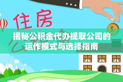 渝中揭秘公积金代办提取公司的运作模式与选择指南