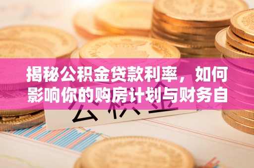 渝中揭秘公积金贷款利率，如何影响你的购房计划与财务自由