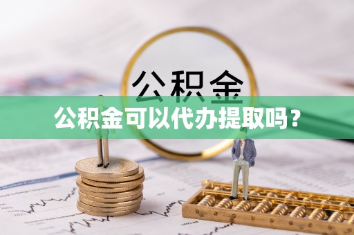 渝中公积金可以代办提取吗？