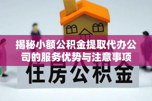 渝中揭秘小额公积金提取代办公司的服务优势与注意事项