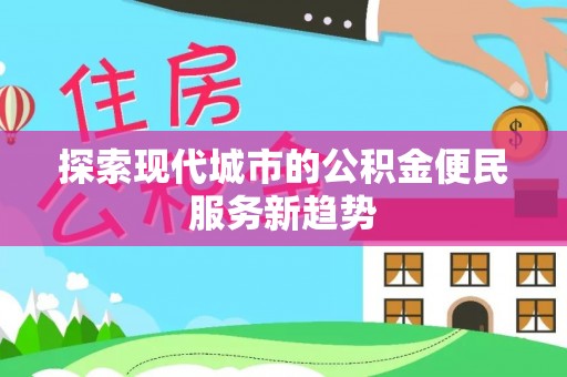 渝中探索现代城市的公积金便民服务新趋势