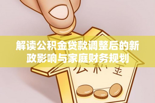 渝中解读公积金贷款调整后的新政影响与家庭财务规划