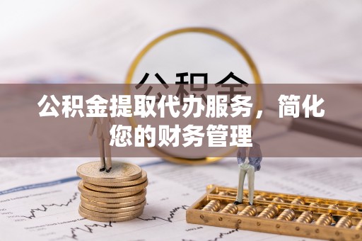 渝中公积金提取代办服务，简化您的财务管理