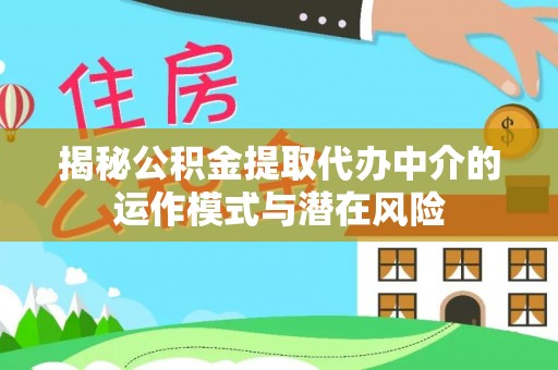 渝中揭秘公积金提取代办中介的运作模式与潜在风险