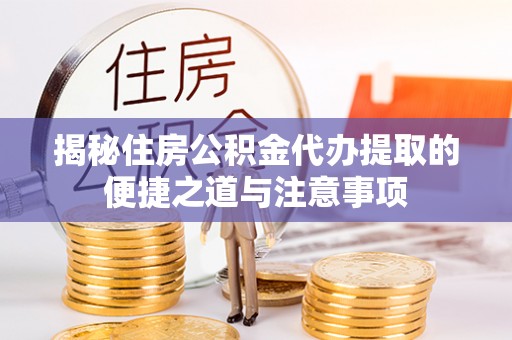 渝中揭秘住房公积金代办提取的便捷之道与注意事项