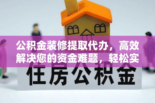 渝中公积金装修提取代办，高效解决您的资金难题，轻松实现家居梦想