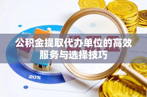 渝中公积金提取代办单位的高效服务与选择技巧