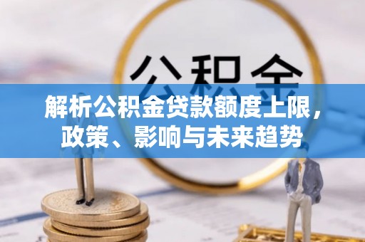 渝中解析公积金贷款额度上限，政策、影响与未来趋势